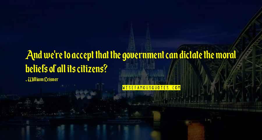 Citizens And Government Quotes By William Leisner: And we're to accept that the government can