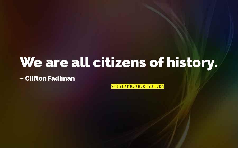 Citizens Quotes By Clifton Fadiman: We are all citizens of history.