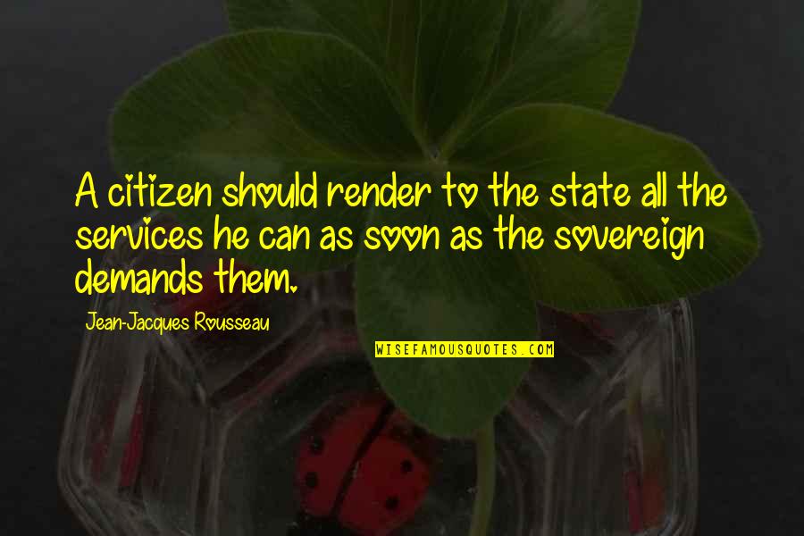 Citizens Quotes By Jean-Jacques Rousseau: A citizen should render to the state all