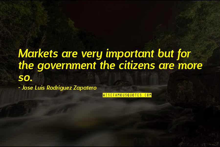 Citizens Quotes By Jose Luis Rodriguez Zapatero: Markets are very important but for the government