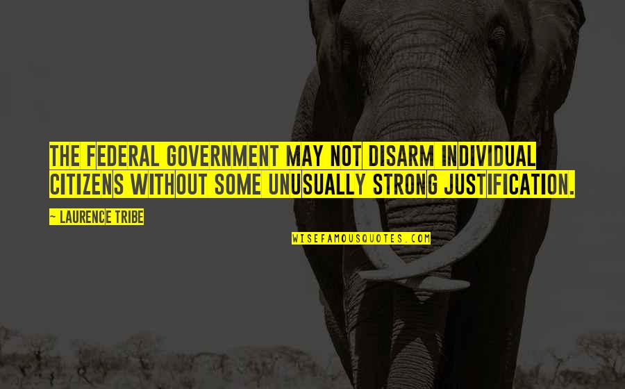 Citizens Quotes By Laurence Tribe: The federal government may not disarm individual citizens