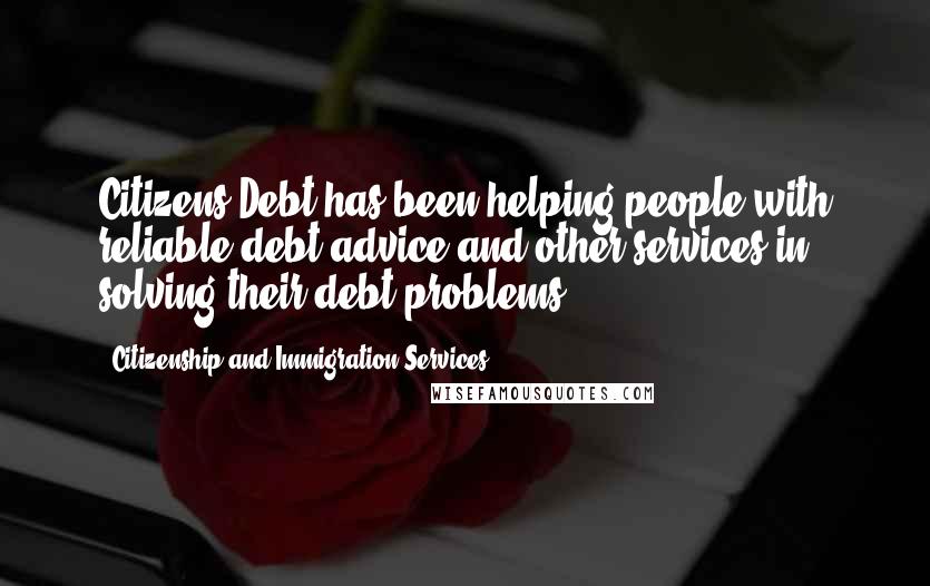 Citizenship And Immigration Services quotes: Citizens Debt has been helping people with reliable debt advice and other services in solving their debt problems.