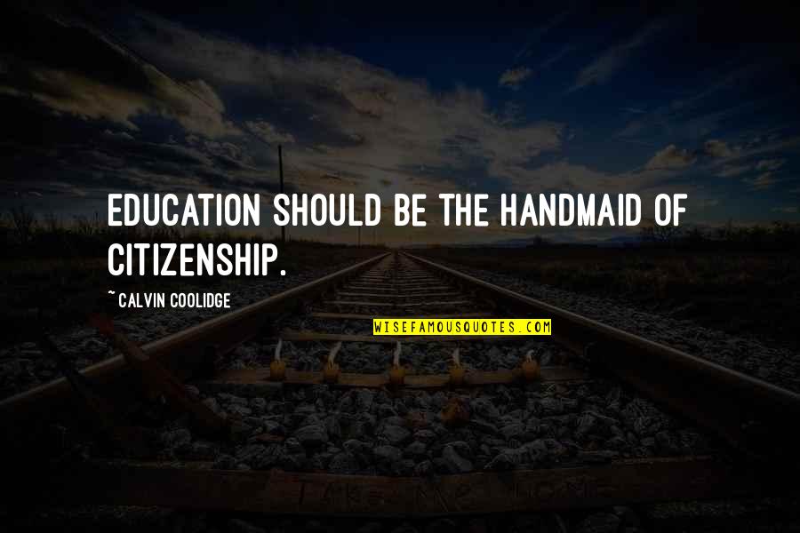 Citizenship Quotes By Calvin Coolidge: Education should be the handmaid of citizenship.