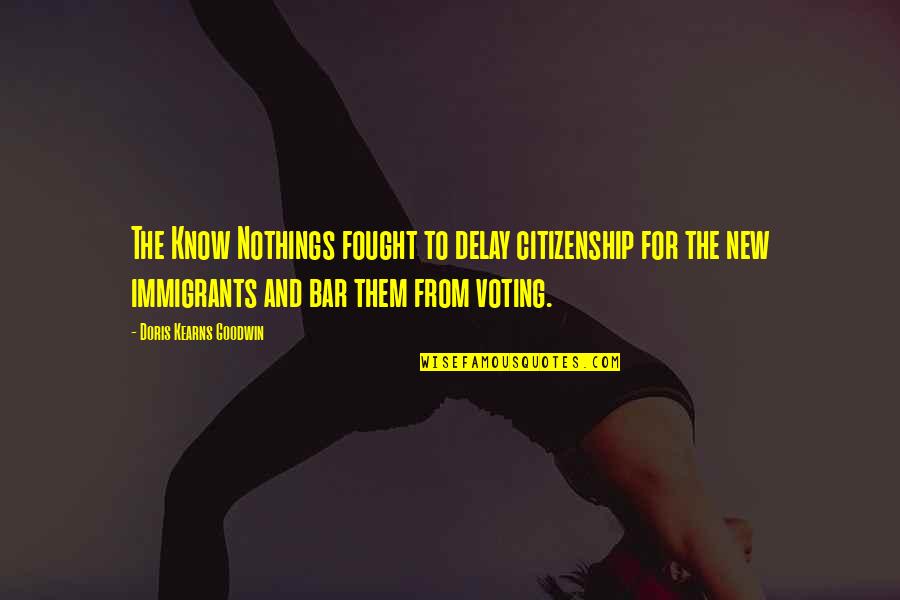 Citizenship Quotes By Doris Kearns Goodwin: The Know Nothings fought to delay citizenship for