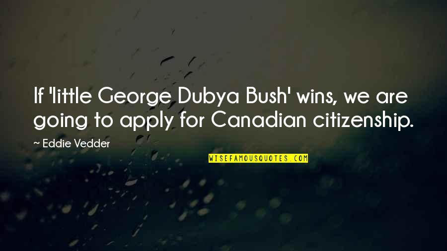 Citizenship Quotes By Eddie Vedder: If 'little George Dubya Bush' wins, we are