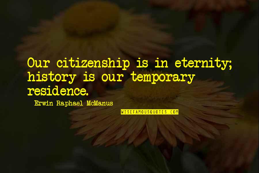 Citizenship Quotes By Erwin Raphael McManus: Our citizenship is in eternity; history is our