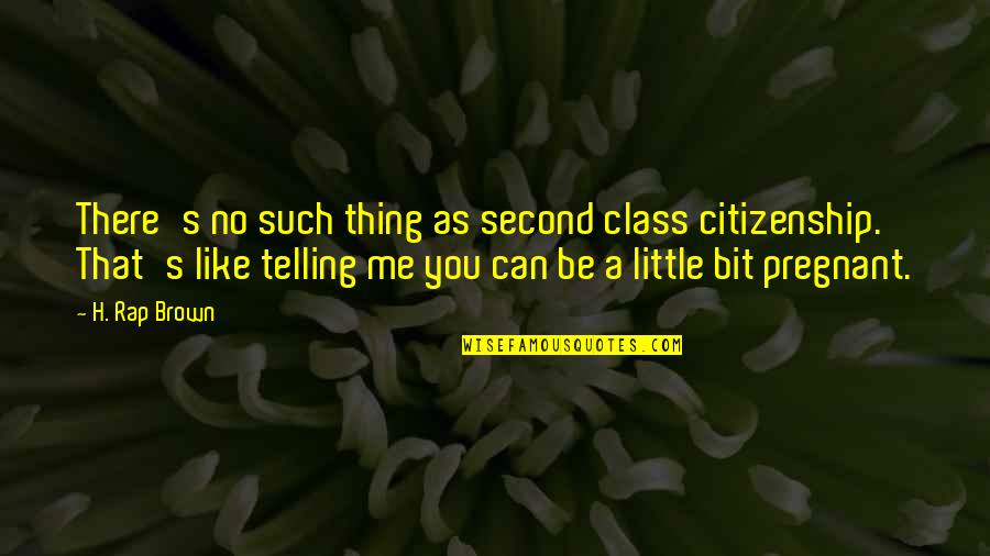 Citizenship Quotes By H. Rap Brown: There's no such thing as second class citizenship.