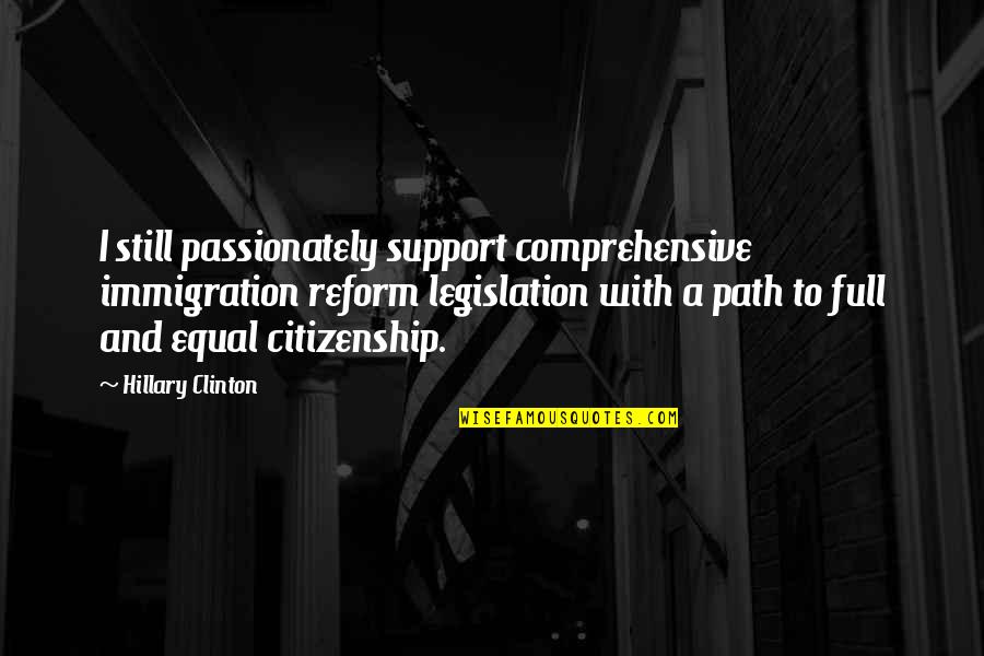 Citizenship Quotes By Hillary Clinton: I still passionately support comprehensive immigration reform legislation