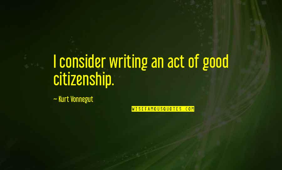 Citizenship Quotes By Kurt Vonnegut: I consider writing an act of good citizenship.