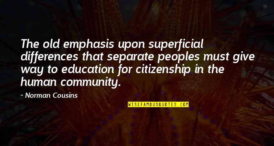 Citizenship Quotes By Norman Cousins: The old emphasis upon superficial differences that separate