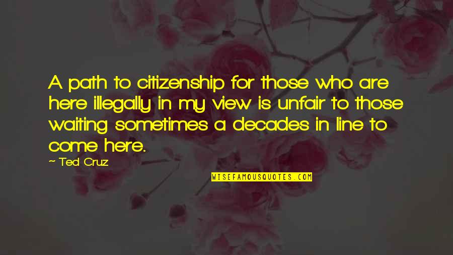 Citizenship Quotes By Ted Cruz: A path to citizenship for those who are