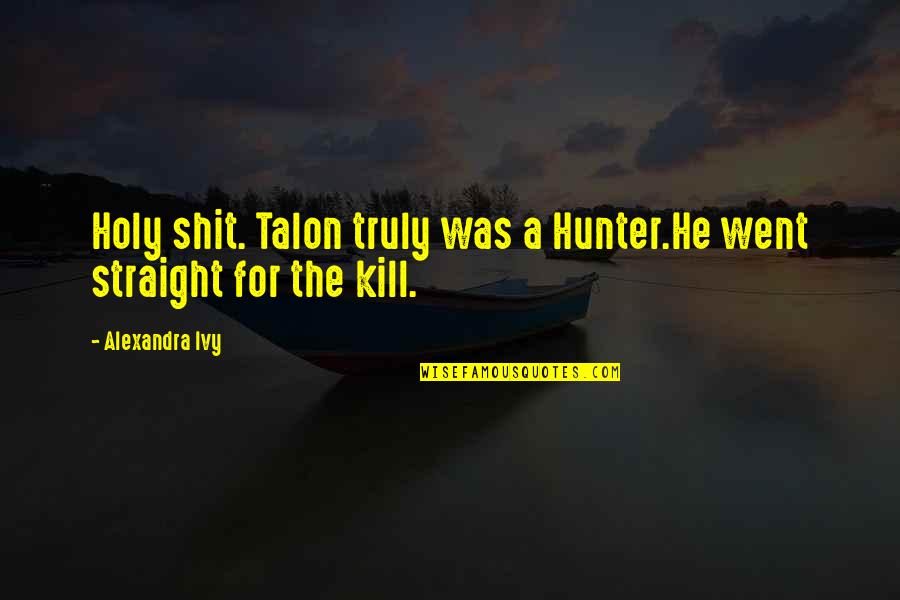 Citlalli Perez Gutierrez Quotes By Alexandra Ivy: Holy shit. Talon truly was a Hunter.He went