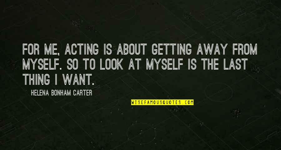 Citliv Quotes By Helena Bonham Carter: For me, acting is about getting away from Citliv Quotes By Helena Bonham Carter: For me, acting is about getting away from