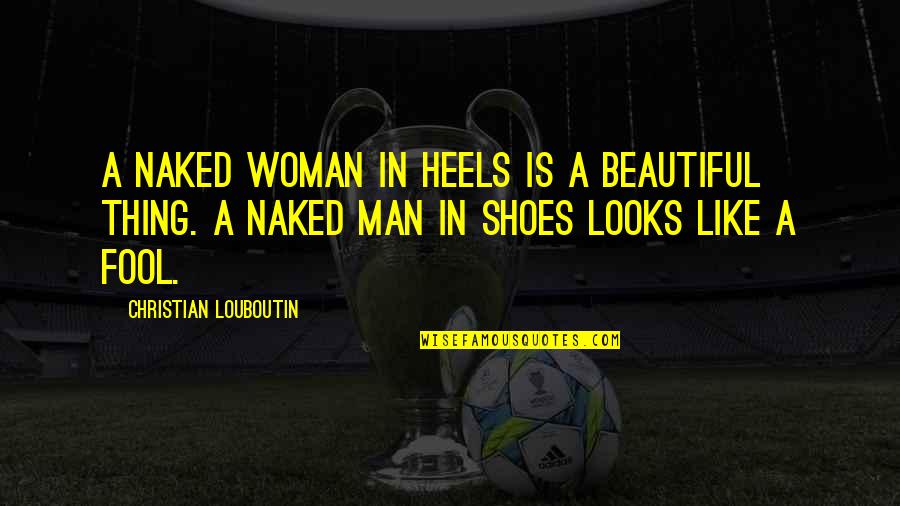 Citonice Quotes By Christian Louboutin: A naked woman in heels is a beautiful Citonice Quotes By Christian Louboutin: A naked woman in heels is a beautiful