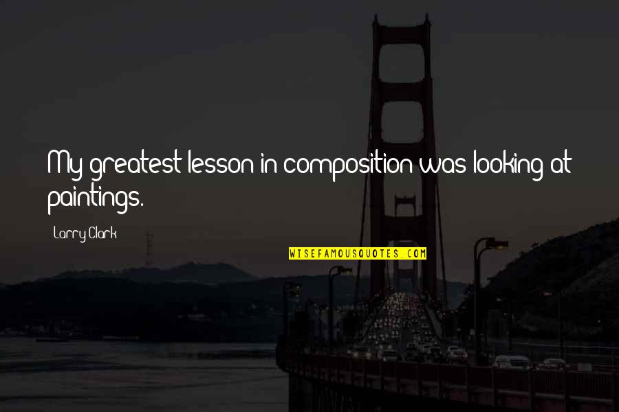Citrine Stone Quotes By Larry Clark: My greatest lesson in composition was looking at