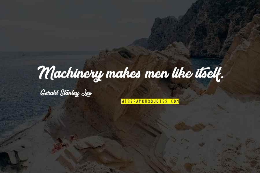 Citrines Su Quotes By Gerald Stanley Lee: Machinery makes men like itself. Citrines Su Quotes By Gerald Stanley Lee: Machinery makes men like itself.