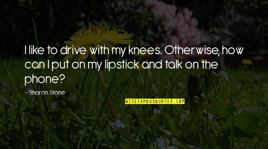 Cittadinanza Online Quotes By Sharon Stone: I like to drive with my knees. Otherwise,