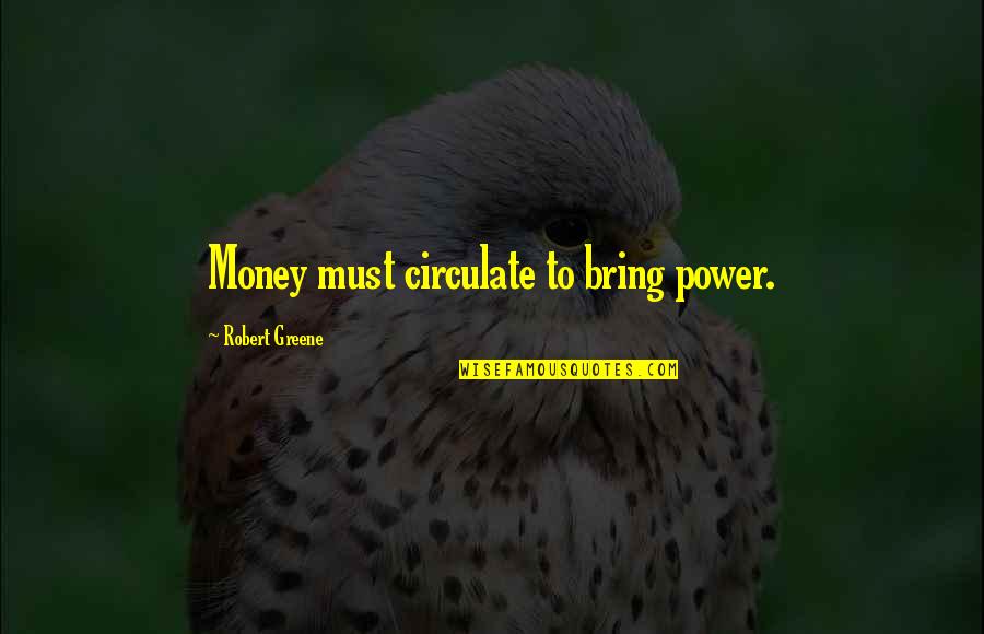 Citus Quotes By Robert Greene: Money must circulate to bring power. Citus Quotes By Robert Greene: Money must circulate to bring power.