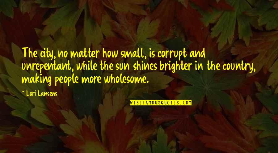 City And Country Life Quotes By Lori Lansens: The city, no matter how small, is corrupt