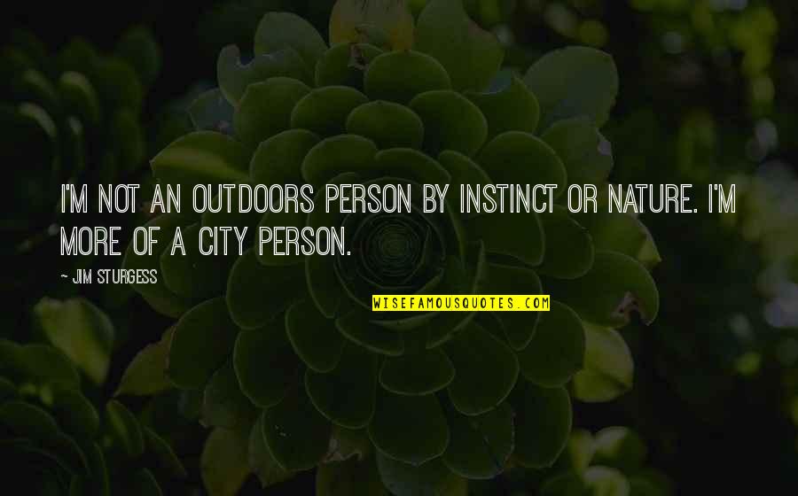 City And Nature Quotes By Jim Sturgess: I'm not an outdoors person by instinct or