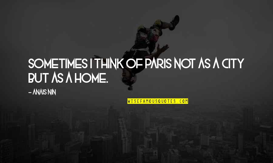 City As Quotes By Anais Nin: Sometimes I think of Paris not as a