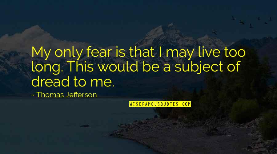 City Assessment Quotes By Thomas Jefferson: My only fear is that I may live