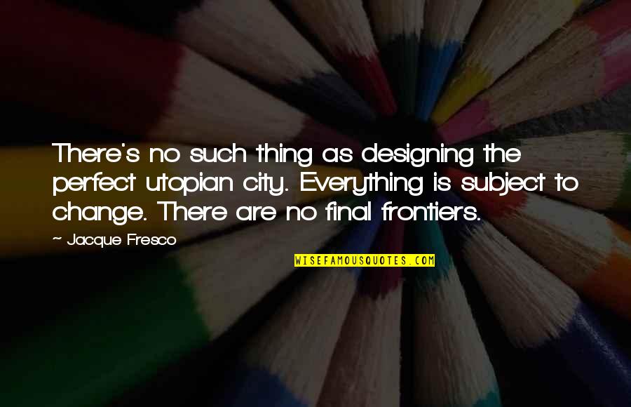 City Design Quotes By Jacque Fresco: There's no such thing as designing the perfect