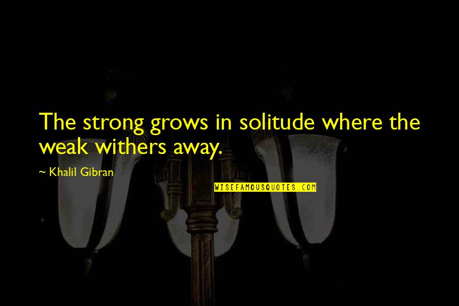 City Design Quotes By Khalil Gibran: The strong grows in solitude where the weak