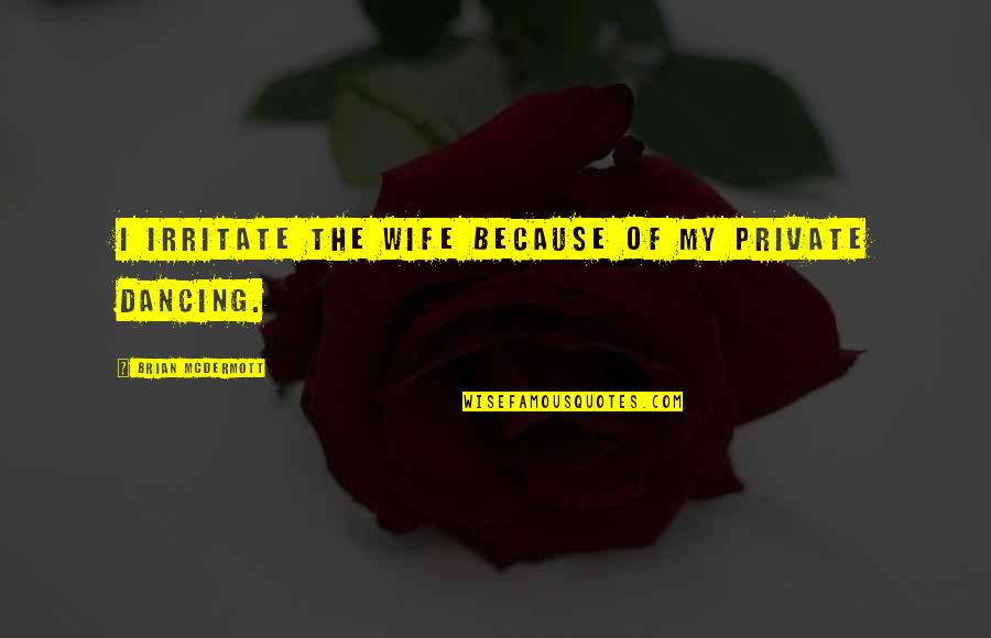City Development Quotes By Brian McDermott: I irritate the wife because of my private City Development Quotes By Brian McDermott: I irritate the wife because of my private