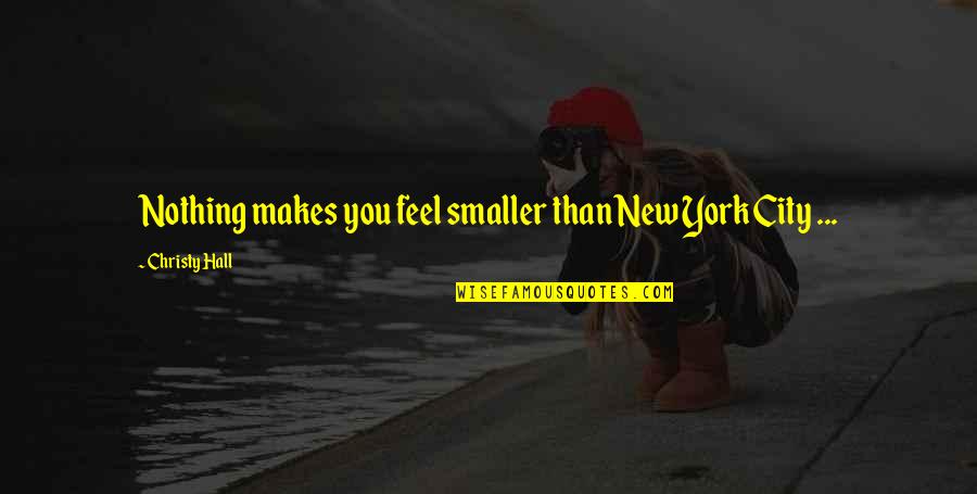 City In Writing Quotes By Christy Hall: Nothing makes you feel smaller than New York City In Writing Quotes By Christy Hall: Nothing makes you feel smaller than New York