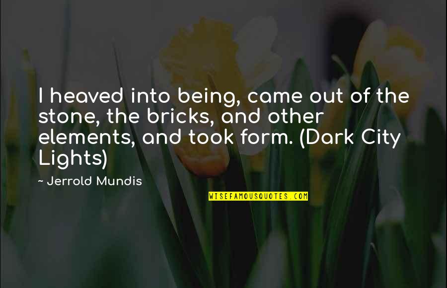 City Lights Quotes By Jerrold Mundis: I heaved into being, came out of the