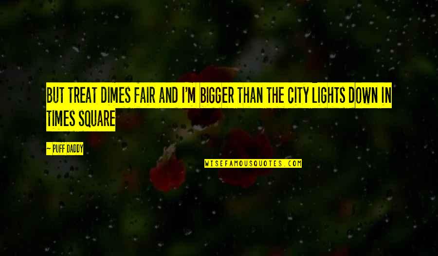 City Lights Quotes By Puff Daddy: But treat dimes fair and I'm bigger than