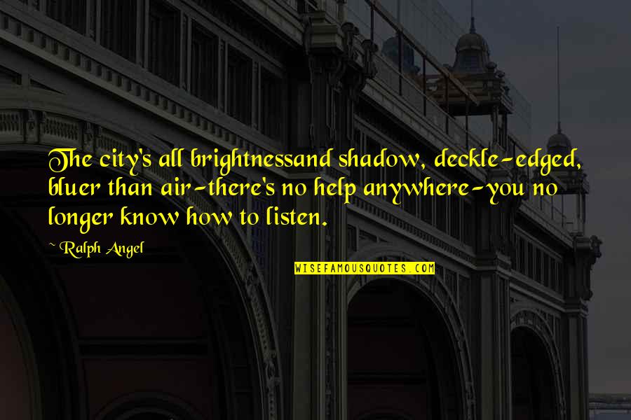 City Of Angel Quotes By Ralph Angel: The city's all brightnessand shadow, deckle-edged, bluer than