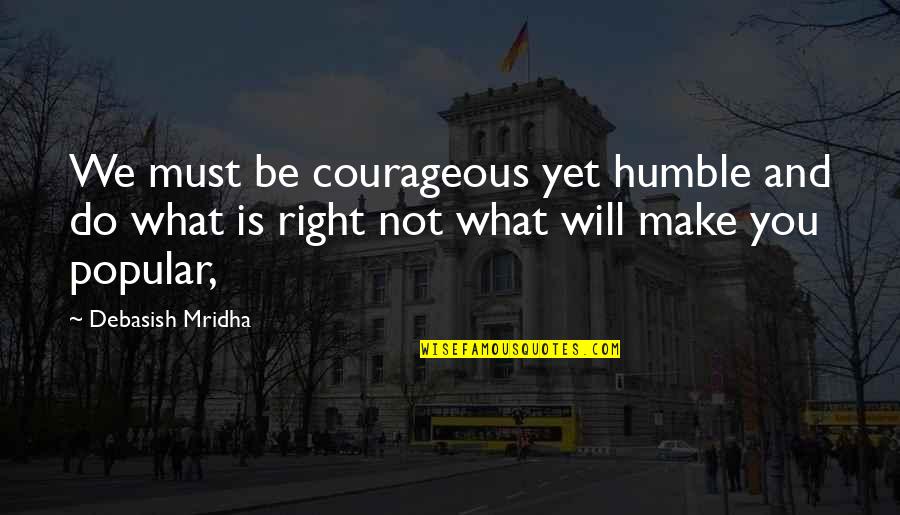 City Of Blades Quotes By Debasish Mridha: We must be courageous yet humble and do City Of Blades Quotes By Debasish Mridha: We must be courageous yet humble and do
