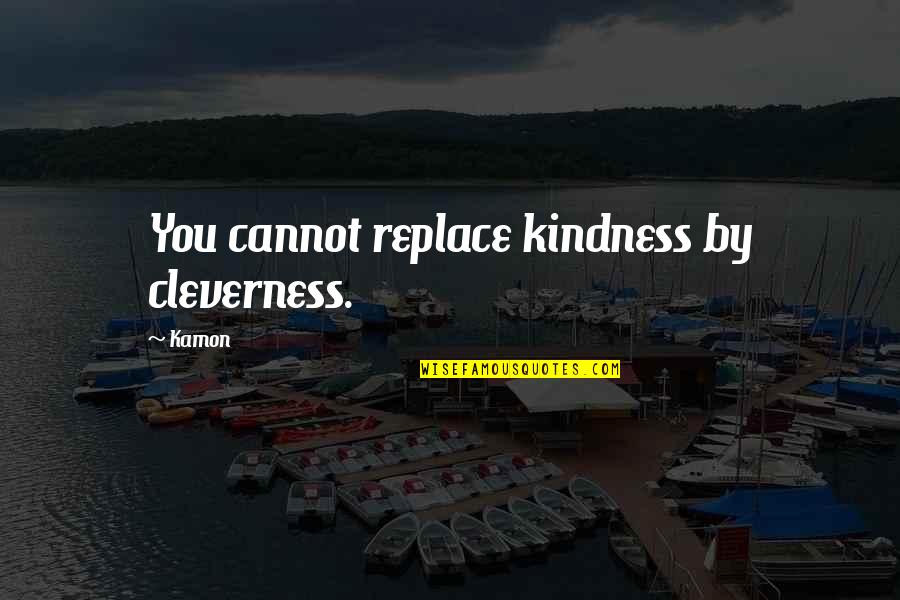 City Of Bohane Quotes By Kamon: You cannot replace kindness by cleverness.
