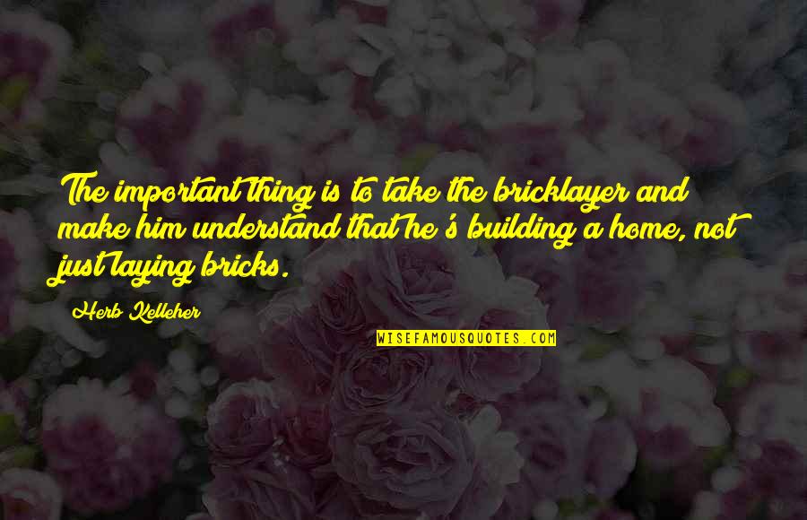City Of Djinns Quotes By Herb Kelleher: The important thing is to take the bricklayer