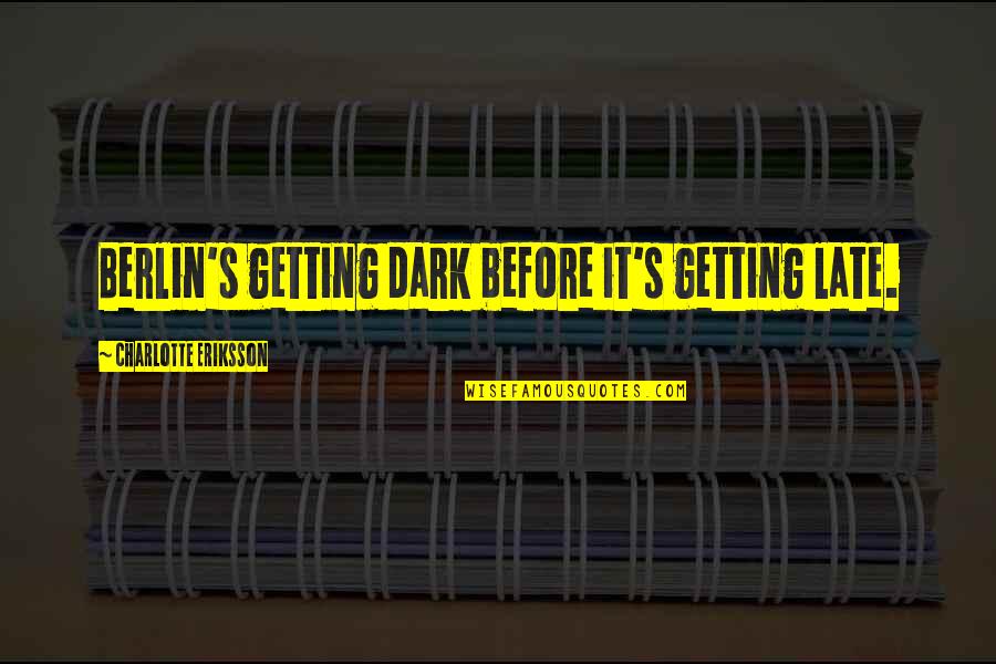 City Of Glass Quotes By Charlotte Eriksson: Berlin's getting dark before it's getting late.