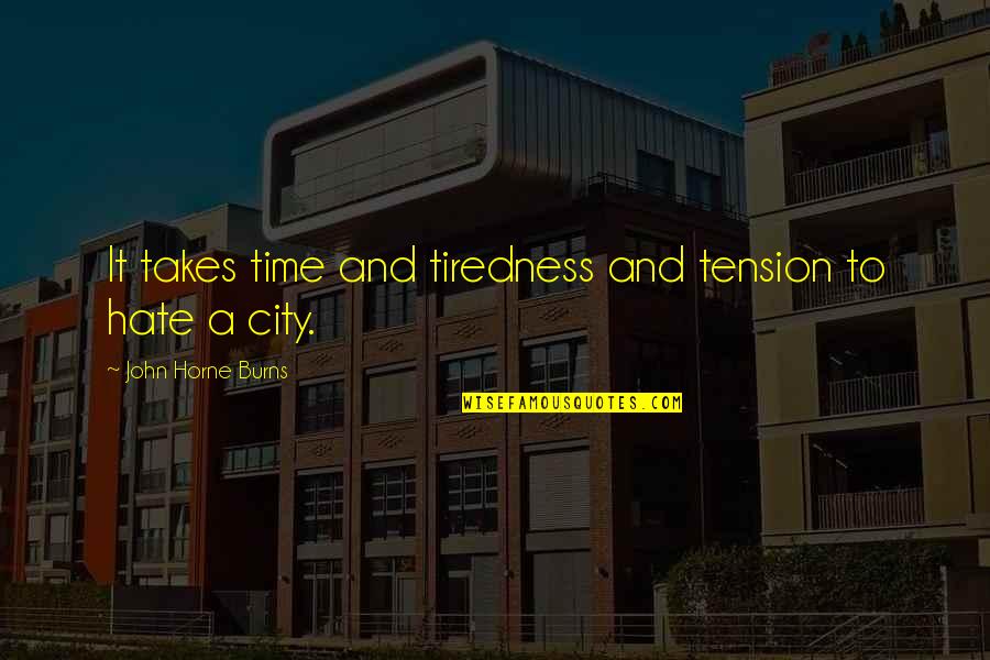 City Of Hate Quotes By John Horne Burns: It takes time and tiredness and tension to City Of Hate Quotes By John Horne Burns: It takes time and tiredness and tension to
