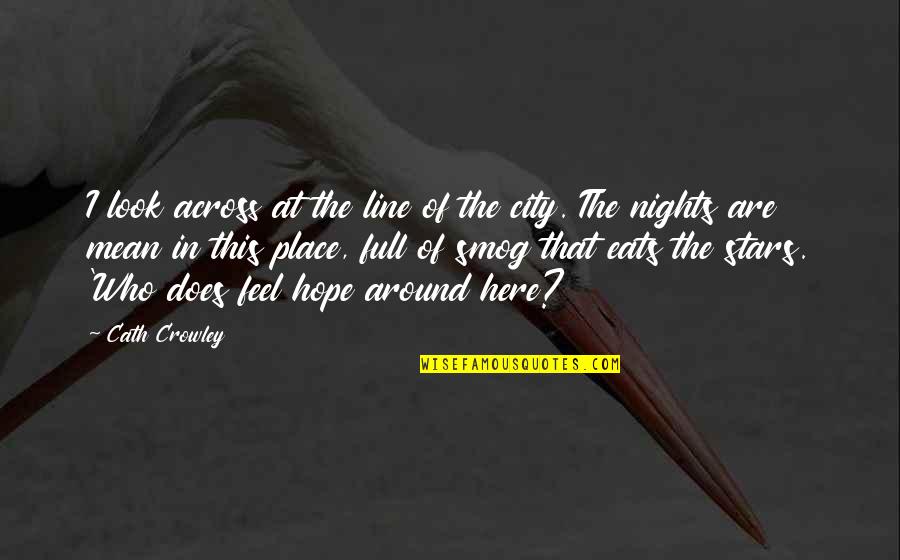 City Of Hope Quotes By Cath Crowley: I look across at the line of the