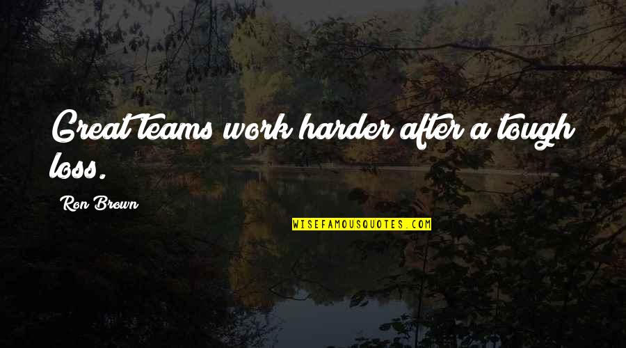 City Of Lost Souls Quotes By Ron Brown: Great teams work harder after a tough loss.
