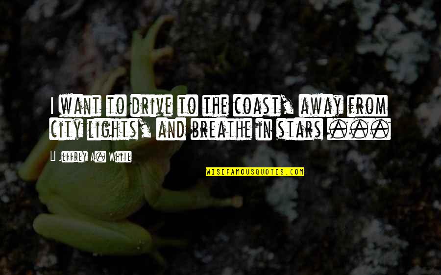 City Of Stars Quotes By Jeffrey A. White: I want to drive to the coast, away