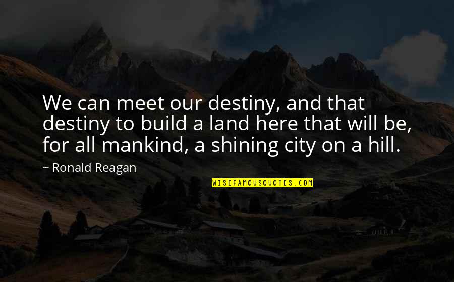 City On A Hill Quotes By Ronald Reagan: We can meet our destiny, and that destiny