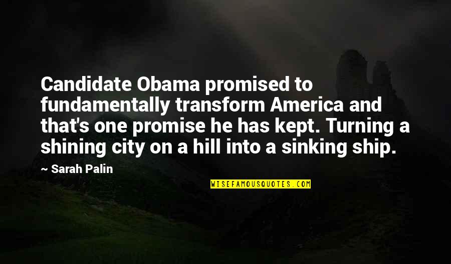City On A Hill Quotes By Sarah Palin: Candidate Obama promised to fundamentally transform America and