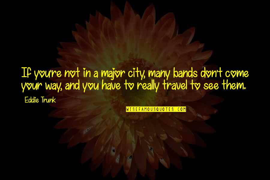 City Travel Quotes By Eddie Trunk: If you're not in a major city, many