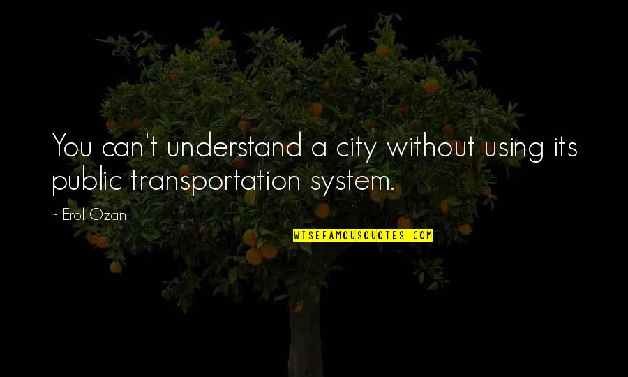 City Travel Quotes By Erol Ozan: You can't understand a city without using its