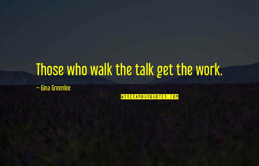 City Travel Quotes By Gina Greenlee: Those who walk the talk get the work.