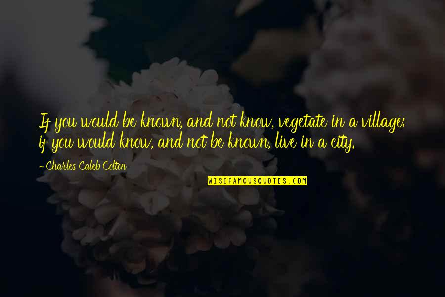 City Vs Village Quotes By Charles Caleb Colton: If you would be known, and not know,