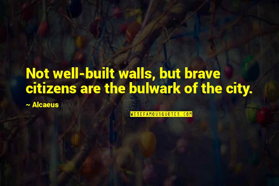 City Walls Quotes By Alcaeus: Not well-built walls, but brave citizens are the