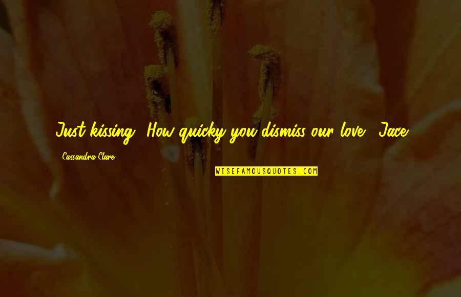 City You Love Quotes By Cassandra Clare: Just kissing? How quicky you dismiss our love.