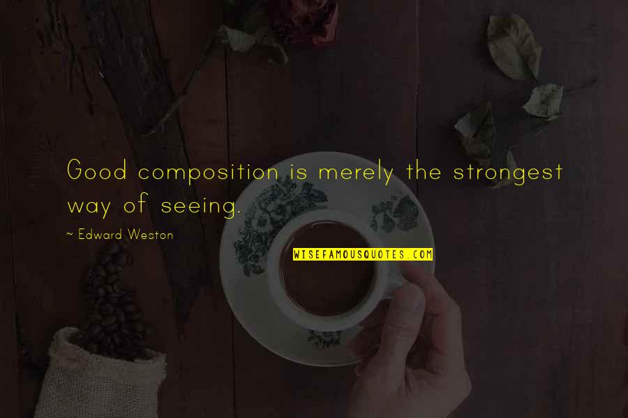 Ciucarella Quotes By Edward Weston: Good composition is merely the strongest way of Ciucarella Quotes By Edward Weston: Good composition is merely the strongest way of